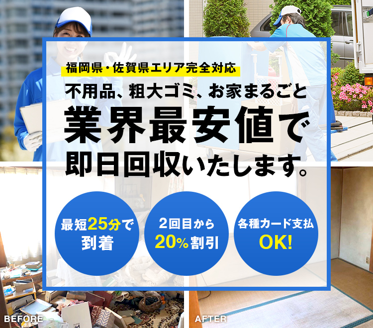 福岡県・佐賀県エリア完全対応 電話で簡単見積もり 粗大ゴミの回収、ゴミ屋敷の掃除 業界最安値で即日回収いたします。最短25分で到着。2回目は20%割引。各種カード支払いOK。